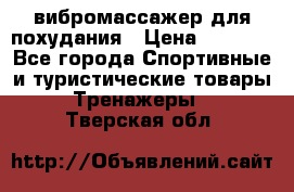 вибромассажер для похудания › Цена ­ 6 000 - Все города Спортивные и туристические товары » Тренажеры   . Тверская обл.